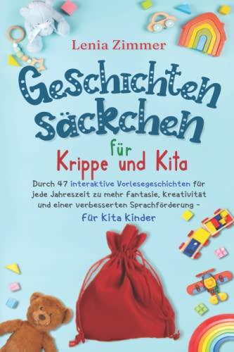 Geschichtensäckchen für Krippe und Kita: Durch 47 interaktive Vorlesegeschichten für jede Jahreszeit zu mehr Fantasie, Kreativität und eine verbesserte Sprachförderung - Für Kita Kinder