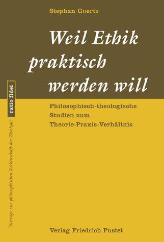 Weil Ethik praktisch werden will: Philosophisch-theologische Studien zum Theorie-Praxis-Verhältnis (ratio fidei)