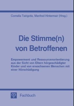 Die Stimme(n) von Betroffenen - Empowerment und Ressourcenorientierung aus der Sicht von Eltern hörgeschädigter Kinder und von erwachsenen Menschen mit einer Hörschädigung