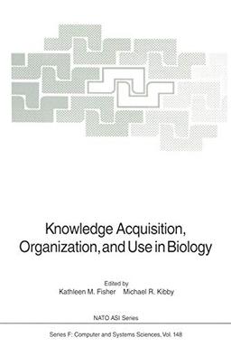 Knowledge Acquisition, Organization, and Use in Biology: Proceedings of the NATO Advanced Research Workshop on Biology Knowledge: Its Acquisition . . ... 1992 (NATO ASI Subseries F:, 148, Band 148)