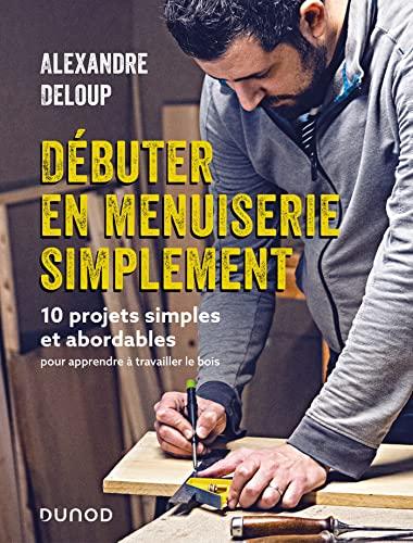 Débuter en menuiserie simplement : 10 projets simples et abordables pour apprendre à travailler le bois