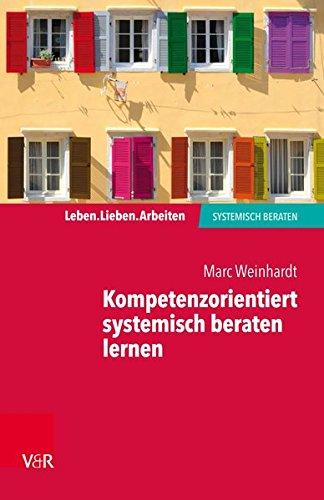 Kompetenzorientiert systemisch beraten lernen: Gebrauchsanweisung für die eigene Professionalisierung (Leben. Lieben. Arbeiten: systemisch beraten)