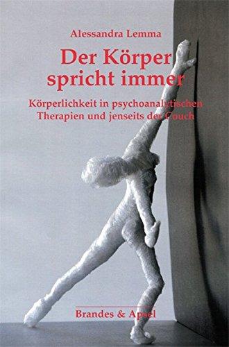 Der Körper spricht immer: Körperlichkeit in psychoanalytischen Therapien und jenseits der Couch