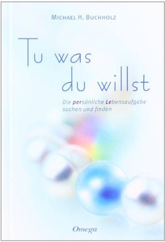 Tu was du willst: Die persönliche Lebensaufgabe suchen und finden