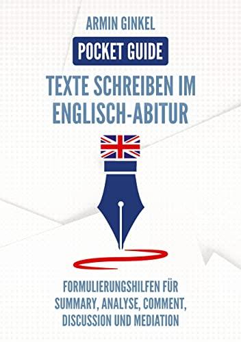 Pocket Guide: Texte Schreiben im Englisch-Abitur: Formulierungshilfen für Summary, Analyse, Comment, Discussion, und Mediation