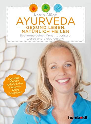 Ayurveda - gesund leben, natürlich heilen: Bestimme deinen Konstitutionstyp - werde und bleibe gesund. Ayurveda-Medizin einfach in den modernen Alltag integrieren