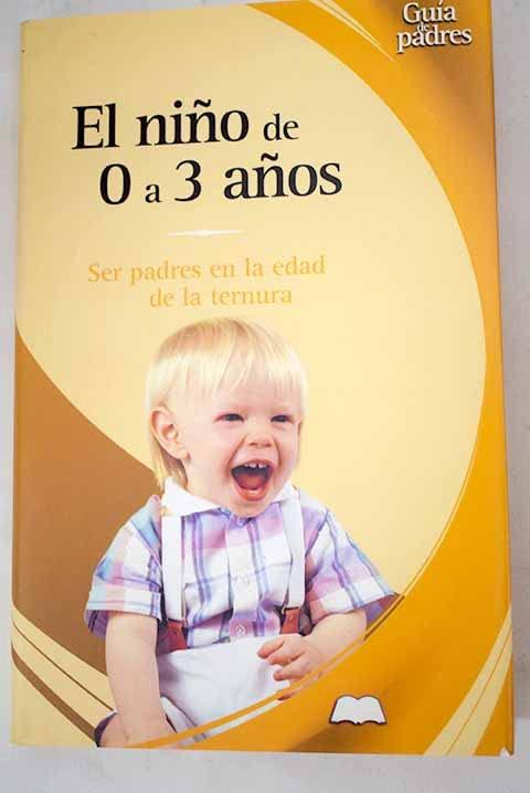 El Nino De Cero A Tres Anos : Ser Padres En La Edad De La Ternura / The Child From 0 To 3 Years: Ser Padres En La Edad De La Ternura / Parenting the ... de padres series / Parent's Guides Series)