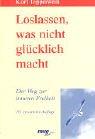 Loslassen, was nicht glücklich macht. Der Weg zur inneren Freiheit.