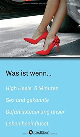 Was ist wenn...: High Heels - 5 Minuten Sex & gekonnte Gefühlssteuerung unser Leben beeinflusst.