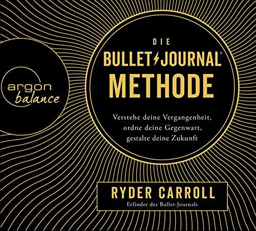 Die Bullet-Journal-Methode: Verstehe deine Vergangenheit, ordne deine Gegenwart, gestalte deine Zukunft