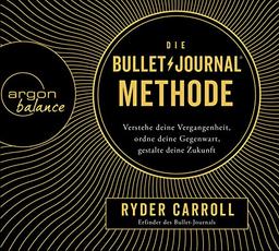 Die Bullet-Journal-Methode: Verstehe deine Vergangenheit, ordne deine Gegenwart, gestalte deine Zukunft