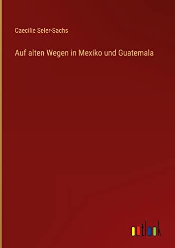 Auf alten Wegen in Mexiko und Guatemala