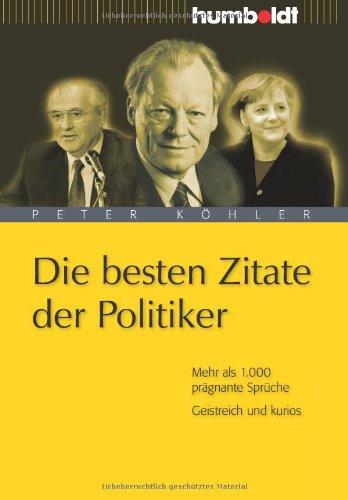 Die besten Zitate der Politiker. Mehr als 1.000 prägnante Sprüche. Geistreich und kurios