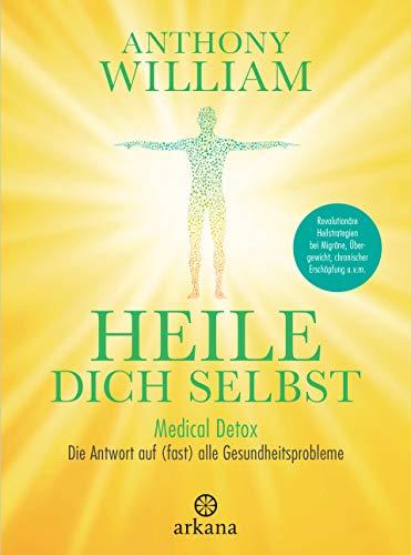 Heile dich selbst: Medical Detox – Die Antwort auf (fast) alle Gesundheitsprobleme - Revolutionäre Heilstrategien bei Migräne, Übergewicht, chronischer Erschöpfung u.v.m.