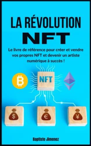 La révolution NFT: Le livre de référence pour créer et vendre vos propres NFT et devenir un artiste numérique à succès !