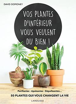 Vos plantes d'intérieur vous veulent du bien ! : purifiantes, apaisantes, dépolluantes... : 50 plantes qui vous changent la vie