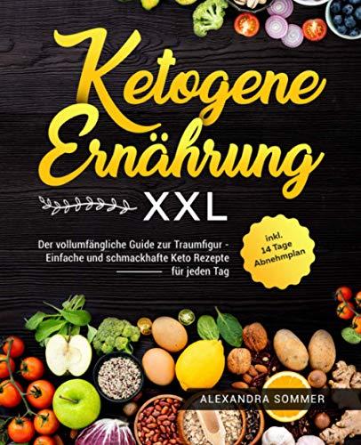 Ketogene Ernährung XXL: Der vollumfängliche Guide zur Traumfigur - Einfache und schmackhafte Keto Rezepte für jeden Tag inkl. 14 Tage Abnehmplan