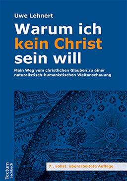 Warum ich kein Christ sein will: Mein Weg vom christlichen Glauben zu einer naturalistisch-humanistischen Weltanschauung