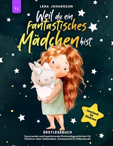 Weil du ein fantastisches Mädchen bist: Spannende und Inspirierende Mutmachgeschichten für Mädchen über Selbstliebe, Achtsamkeit & Willenskraft | Geschenk für Mädchen | Erstlesebuch