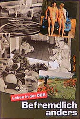 Befremdlich anders. Leben in der DDR: Texte zur Alltags-, Sozial- und Milieugeschichte der DDR-Deutschen