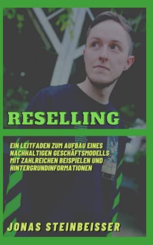 Reselling: Ein Leitfaden zum Aufbau eines nachhaltigen Geschäftsmodells mit zahlreichen Beispielen und Hintergrundinformationen