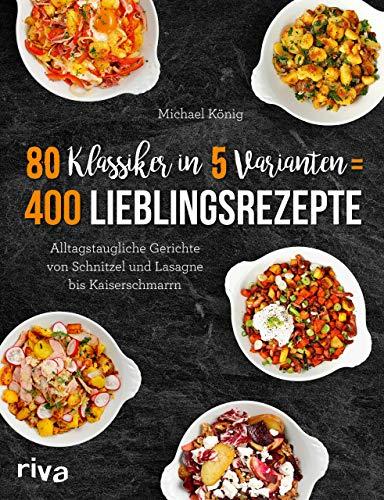 80 Klassiker in 5 Varianten = 400 Lieblingsrezepte: Alltagstaugliche Rezepte von Schnitzel und Lasagne bis Kaiserschmarrn