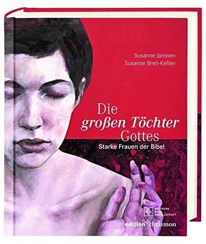 Die großen Töchter Gottes: Starke Frauen der Bibel