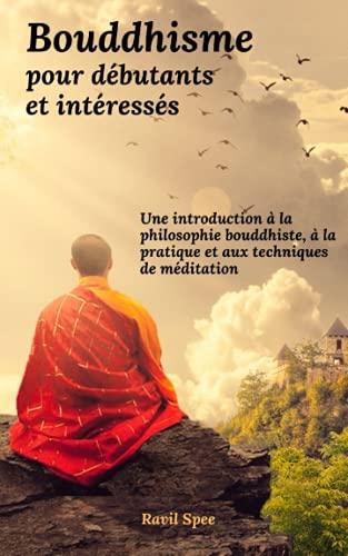 Bouddhisme pour débutants et intéressés: Une introduction à la philosophie bouddhiste, à la pratique et aux techniques de méditation