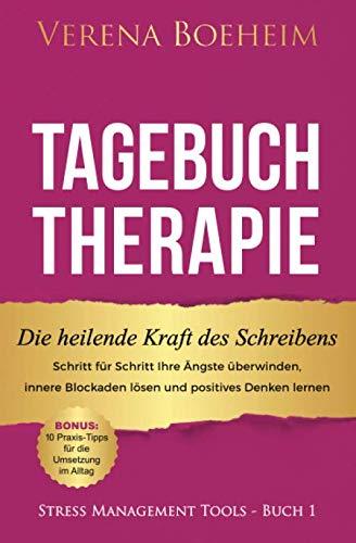 Tagebuch Therapie: Die heilende Kraft des Schreibens: Schritt für Schritt Ihre Ängste überwinden, innere Blockaden lösen und positives Denken lernen - ... im Alltag (Stress Management Tools, Band 1)