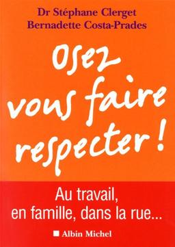 Osez vous faire respecter ! : au travail, en famille, dans la rue