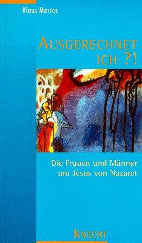 Ausgerechnet ich?. Die Frauen und Männer um Jesus von Nazaret