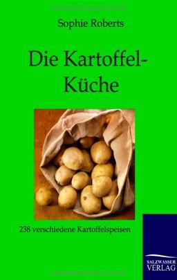 Die Kartoffel-Küche: 238 Rezepte zur Bereitung von Kartoffelspeisen