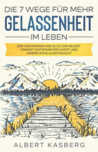 Die 7 Wege für mehr Gelassenheit im Leben: Gelassenheit lernen, zur Ruhe kommen und Stress bewältigen. Dein Weg für mehr Zufriedenheit, Entspannung und Kontrolle im Leben