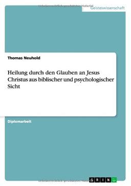 Heilung durch den Glauben an Jesus Christus aus biblischer und psychologischer Sicht