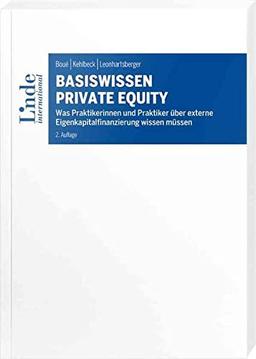 Basiswissen Private Equity: Was Praktikerinnen und Praktiker über externe Eigenkapitalfinanzierung wissen müssen (Linde Lehrbuch)