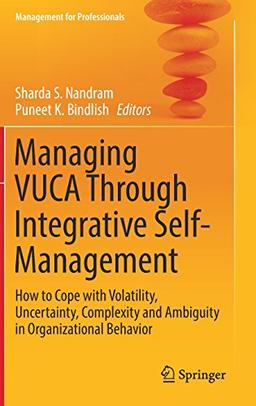 Managing VUCA Through Integrative Self-Management: How to Cope with Volatility, Uncertainty, Complexity and Ambiguity in Organizational Behavior (Management for Professionals)