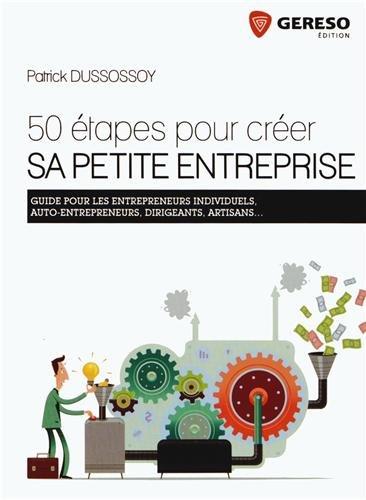 50 étapes pour créer sa petite entreprise : guide pour les entrepreneurs individuels, auto-entrepreneurs, dirigeants, artisans...