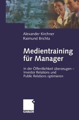 Medientraining für Manager: In der Öffentlichkeit überzeugen - Investor Relations und Public Reations optimieren (German Edition)