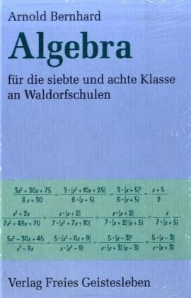 Algebra für die siebte und achte Klasse an Waldorfschulen: Ausführlicher Leitfaden mit Aufgabensammlung und Ausblicken auf die Oberstufe für Lehrer, Schüler und Eltern