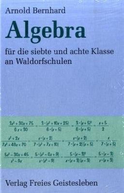 Algebra für die siebte und achte Klasse an Waldorfschulen: Ausführlicher Leitfaden mit Aufgabensammlung und Ausblicken auf die Oberstufe für Lehrer, Schüler und Eltern