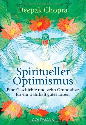 Spiritueller Optimismus: Eine Geschichte und zehn Grundsätze für ein wahrhaft gutes Leben