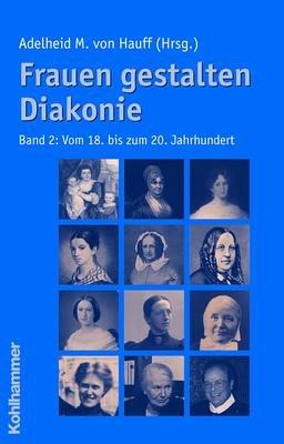 Frauen gestalten Diakonie 2: Vom 18. bis zum 20. Jahrhundert