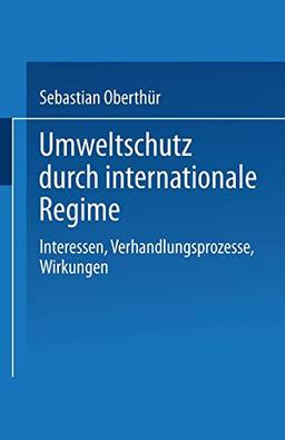 Umweltschutz durch internationale Regime: Interessen, Verhandlungsprozesse, Wirkungen (German Edition)