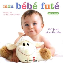 Mon bébé futé : 0 à 2 ans, 100 jeux et activités