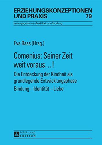 Comenius: Seiner Zeit weit voraus...!: Die Entdeckung der Kindheit als grundlegende Entwicklungsphase- Bindung - Identität - Liebe (Erziehungskonzeptionen und Praxis)