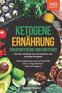 Ketogene Ernährung für Berufstätige und Einsteiger: Das XXL Kochbuch mit 140 einfachen und schnellen Rezepten – Gesund Abnehmen durch die Keto Diät (inkl. 14 Tage Diät Plan + Nährwertangaben)