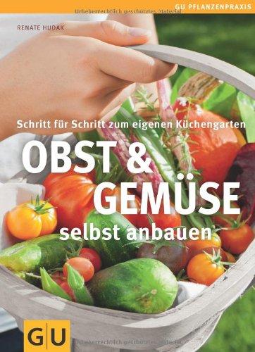 Obst & Gemüse selbst anbauen: Schritt für Schritt zum eigenen Küchengarten (GU PraxisRatgeber Garten)