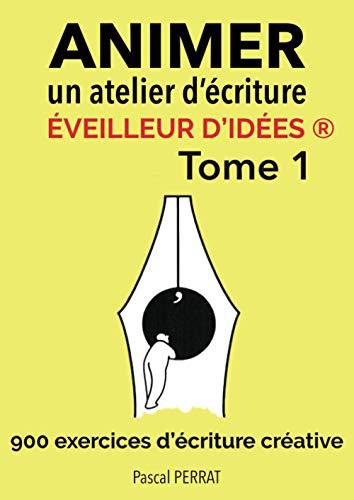 Animer un atelier d’écriture éveilleur d’idées ®: 900 exercices d’écriture créative - Tome 1