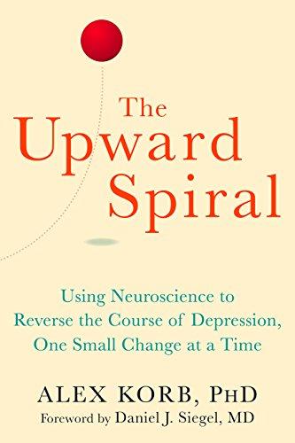 The Upward Spiral: Using Neuroscience to Reverse the Course of Depression, One Small Change at a Time