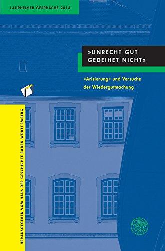 Unrecht Gut gedeihet nicht": Arisierung" und Versuche der Wiedergutmachung (Laupheimer Gesprache)